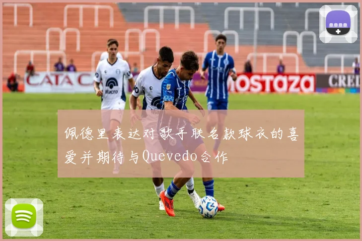 佩德里表达对歌手联名款球衣的喜爱并期待与Quevedo合作