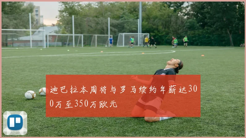 迪巴拉本周将与罗马续约年薪达300万至350万欧元