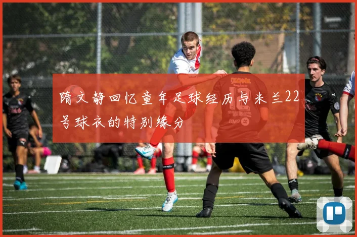 隋文静回忆童年足球经历与米兰22号球衣的特别缘分