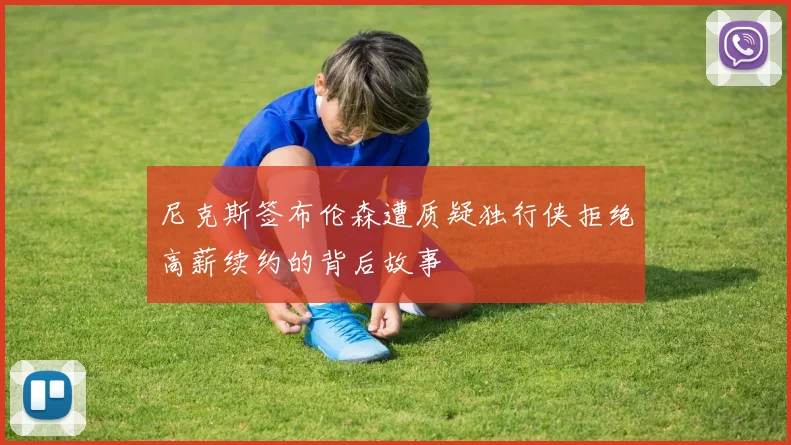 尼克斯签布伦森遭质疑独行侠拒绝高薪续约的背后故事
