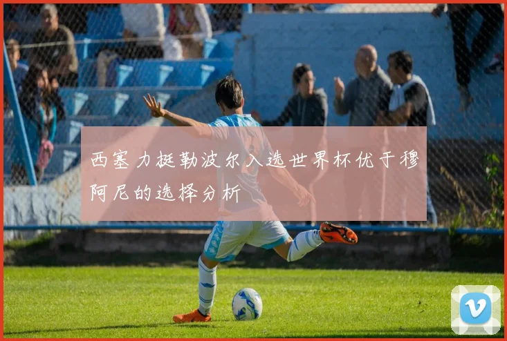 西塞力挺勒波尔入选世界杯优于穆阿尼的选择分析